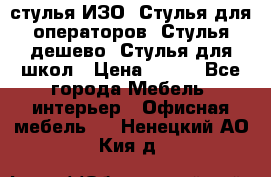 стулья ИЗО, Стулья для операторов, Стулья дешево, Стулья для школ › Цена ­ 450 - Все города Мебель, интерьер » Офисная мебель   . Ненецкий АО,Кия д.